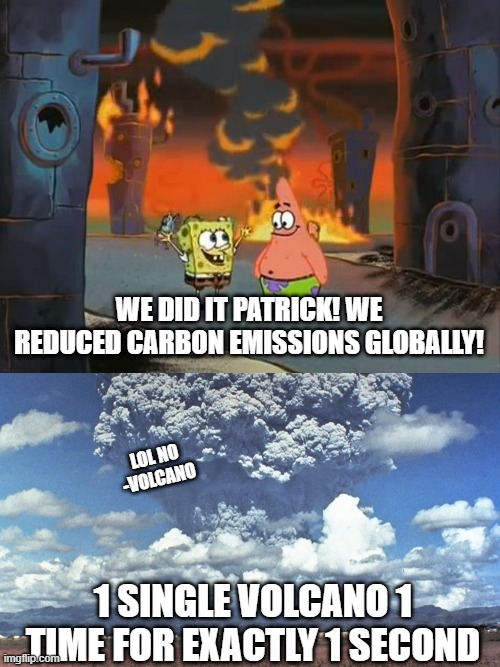 WE DID IT PATRICK! WE REDUCED CARBON EMISSIONS GLOBALLY! LOL NO
-VOLCANO; 1 SINGLE VOLCANO 1 TIME FOR EXACTLY 1 SECOND | image tagged in we did it patrick we saved the city,volcano exploding | made w/ Imgflip meme maker