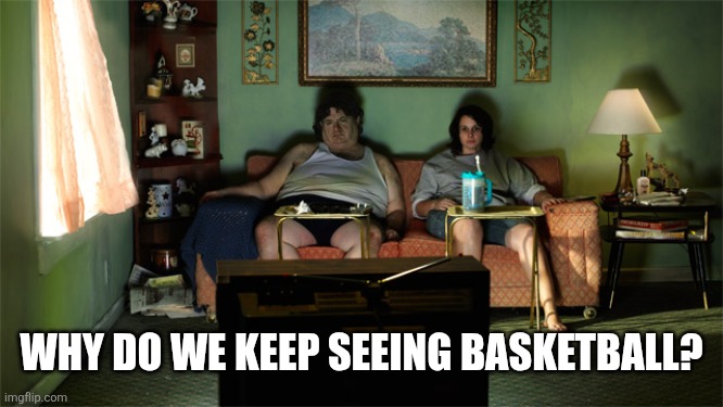Watching tv  | WHY DO WE KEEP SEEING BASKETBALL? | image tagged in watching tv | made w/ Imgflip meme maker