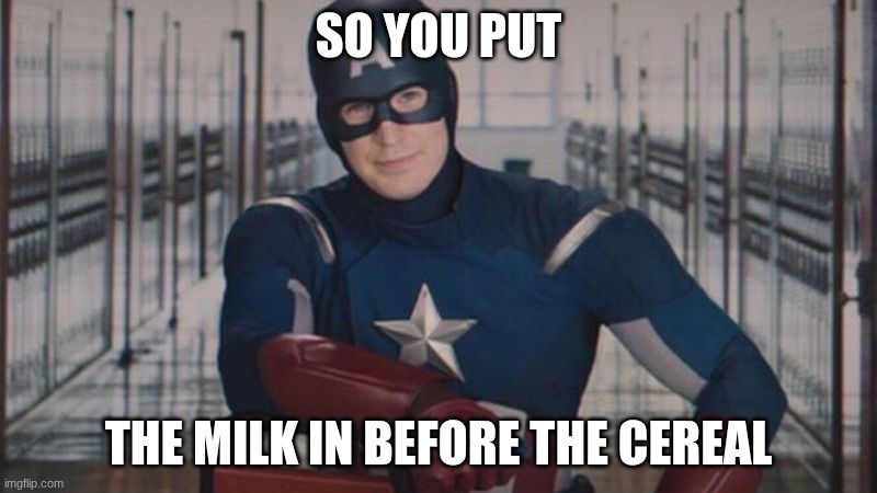 milk before cereal | SO YOU PUT; THE MILK IN BEFORE THE CEREAL | image tagged in captain america so you | made w/ Imgflip meme maker