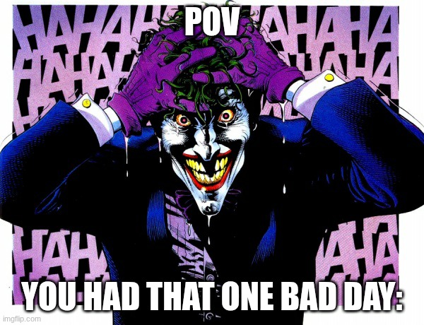 one bad day | POV; YOU HAD THAT ONE BAD DAY: | image tagged in killing joke joker 2 | made w/ Imgflip meme maker