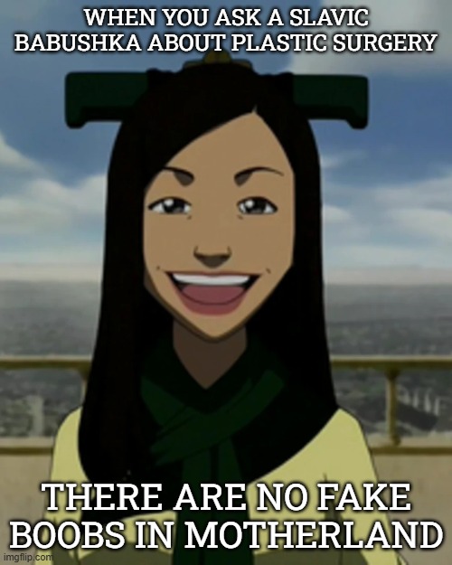 There is no war in ba sing se | WHEN YOU ASK A SLAVIC BABUSHKA ABOUT PLASTIC SURGERY; THERE ARE NO FAKE BOOBS IN MOTHERLAND | image tagged in there is no war in ba sing se,slavic lives matter,black lives matter | made w/ Imgflip meme maker