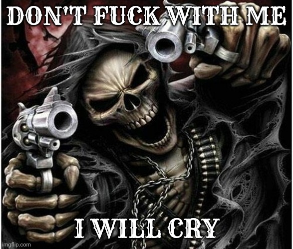 Warning | DON'T FUCK WITH ME; I WILL CRY | image tagged in badass skeleton | made w/ Imgflip meme maker