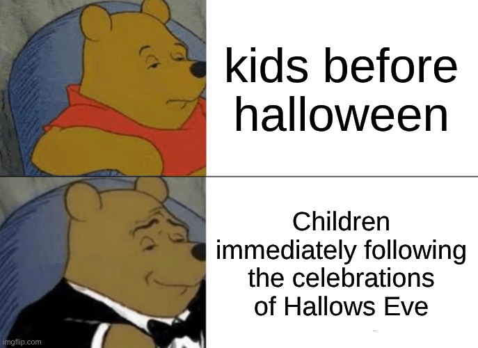 ah yes. The riches of candy, full and fun sized. | kids before halloween; Children immediately following the celebrations of Hallows Eve | image tagged in memes,tuxedo winnie the pooh | made w/ Imgflip meme maker