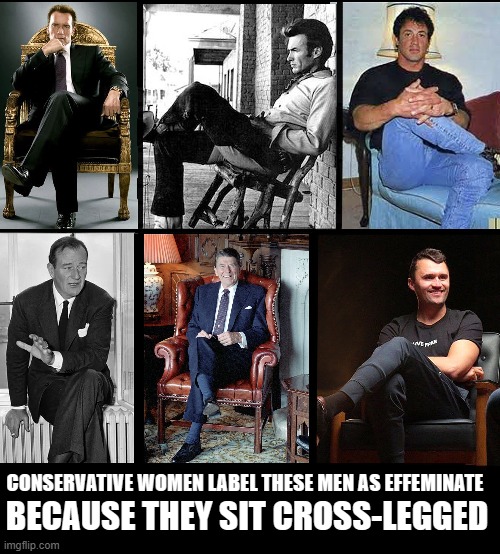 If a man crosses his legs, some ignorant MAGA women believe that makes him wimpy and effeminate! | CONSERVATIVE WOMEN LABEL THESE MEN AS EFFEMINATE; BECAUSE THEY SIT CROSS-LEGGED | image tagged in conservatives,bigotry,ignorant,effeminate,manly,maga | made w/ Imgflip meme maker