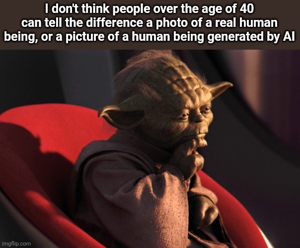 thinking_yoda | I don't think people over the age of 40 can tell the difference a photo of a real human being, or a picture of a human being generated by AI | image tagged in thinking_yoda | made w/ Imgflip meme maker