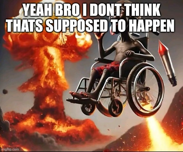 YEAH BRO I DONT THINK THATS SUPPOSED TO HAPPEN | made w/ Imgflip meme maker