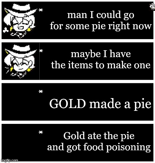 try to find tiny gold! | man I could go for some pie right now; maybe I have the items to make one; GOLD made a pie; Gold ate the pie and got food poisoning | image tagged in 4 undertale textboxes | made w/ Imgflip meme maker