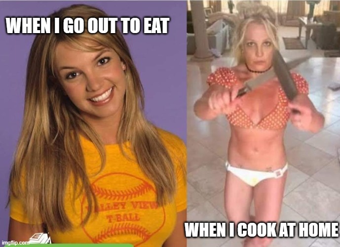 Eating out or eating at home | WHEN I GO OUT TO EAT; WHEN I COOK AT HOME | image tagged in good britney vs knives britney,leave britney alone,why cant you just be normal,restaurant,hell's kitchen,kitchen nightmares | made w/ Imgflip meme maker