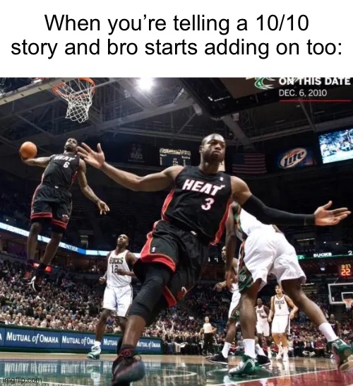 . | When you’re telling a 10/10 story and bro starts adding on too: | made w/ Imgflip meme maker