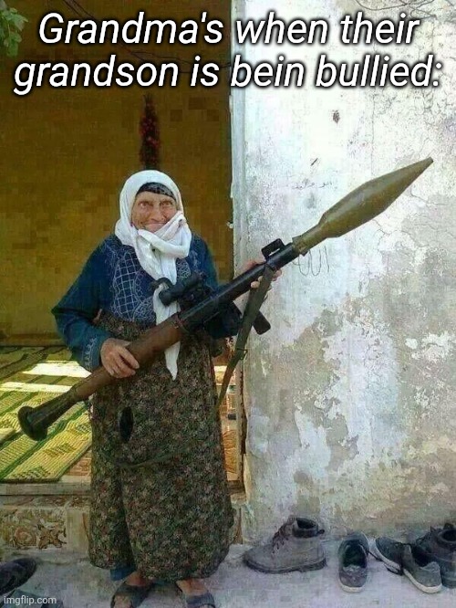 Grandma's when their grandson is bein bullied: | made w/ Imgflip meme maker