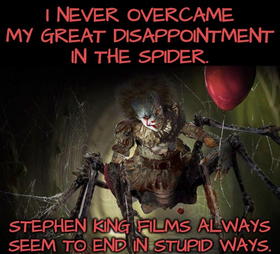 I NEVER OVERCAME MY GREAT DISAPPOINTMENT IN THE SPIDER. STEPHEN KING FILMS ALWAYS SEEM TO END IN STUPID WAYS. | made w/ Imgflip meme maker