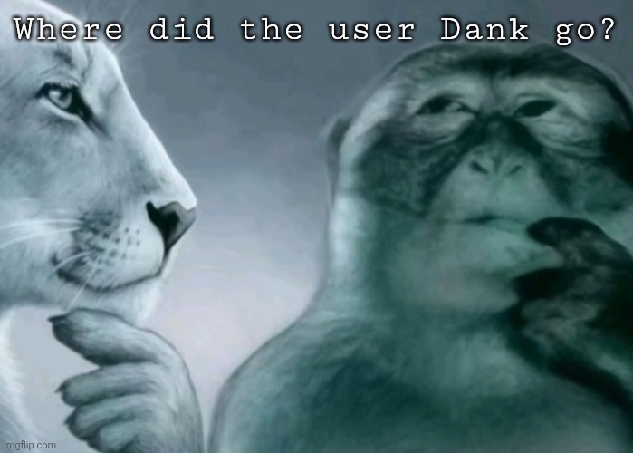 Is this ragebait? | Where did the user Dank go? | image tagged in is this ragebait | made w/ Imgflip meme maker