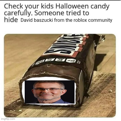 GET HIM BEFORE HE BANS EVEN MORE INNOCENTS | David baszucki from the roblox community | image tagged in halloween candy,roblox,gaming,stupid people,halloween,food | made w/ Imgflip meme maker