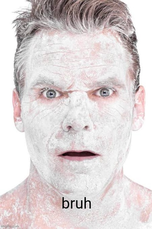 shocked flour guy | bruh | image tagged in shocked flour guy saying bruh | made w/ Imgflip meme maker