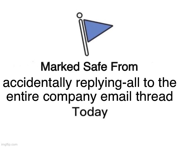Marked safe from accidentally replying-all to the entire company email thread | accidentally replying-all to the
entire company email thread | image tagged in memes,marked safe from,email,marked safe,emails,thread | made w/ Imgflip meme maker