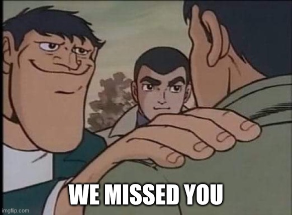 Hand on shoulder guy | WE MISSED YOU | image tagged in hand on shoulder guy | made w/ Imgflip meme maker