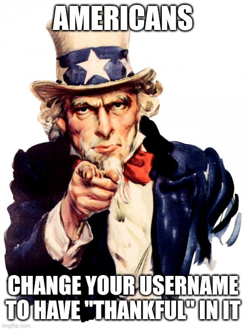 Sans of Topic | AMERICANS; CHANGE YOUR USERNAME TO HAVE "THANKFUL" IN IT | image tagged in memes,uncle sam,username,sans of topic | made w/ Imgflip meme maker