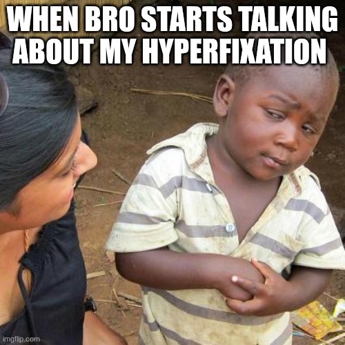 Third World Skeptical Kid | WHEN BRO STARTS TALKING ABOUT MY HYPERFIXATION | image tagged in memes,funny,meme | made w/ Imgflip meme maker