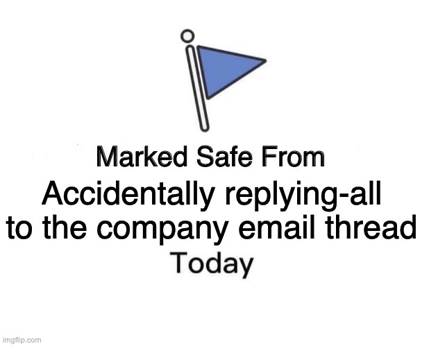 Marked Safe From Meme | Accidentally replying-all to the company email thread | image tagged in memes,marked safe from | made w/ Imgflip meme maker