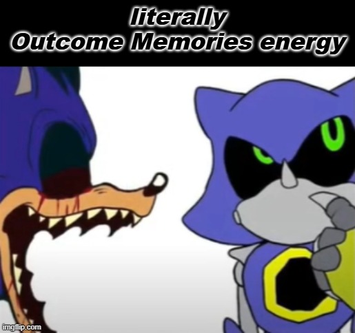 Outcome Memories Energy | literally Outcome Memories energy | image tagged in exe ragebaiting with metal thinking | made w/ Imgflip meme maker