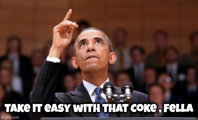 Obama pointing up | Take it easy with that Coke , fella | image tagged in obama pointing up | made w/ Imgflip meme maker
