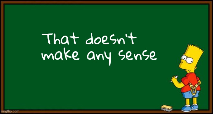 Bart Simpson - chalkboard | That doesn't make any sense | image tagged in bart simpson - chalkboard | made w/ Imgflip meme maker