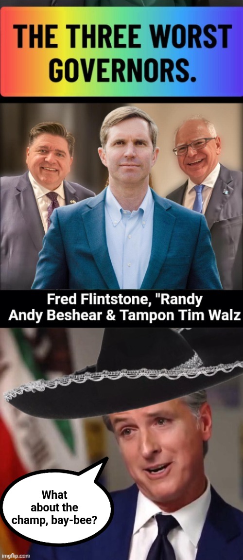 Ŵorst governors in America and Gavin Newsom | What about the champ, bay-bee? | image tagged in gavin newsom sombrero,tim and eric,governor | made w/ Imgflip meme maker