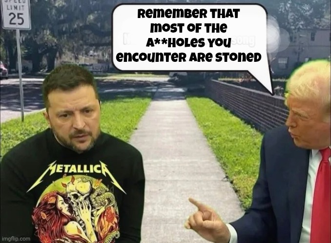 Trump and Zelensky | Remember that most of the a**holes you encounter are stoned | image tagged in trump and zelensky | made w/ Imgflip meme maker