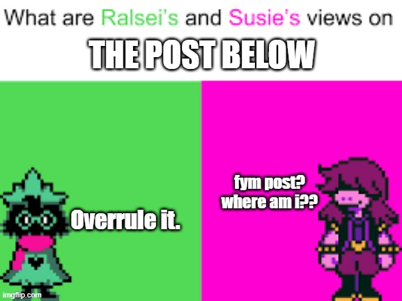 post below ralsei and susie | THE POST BELOW; fym post?
where am i?? Overrule it. | image tagged in ralsei and susie | made w/ Imgflip meme maker