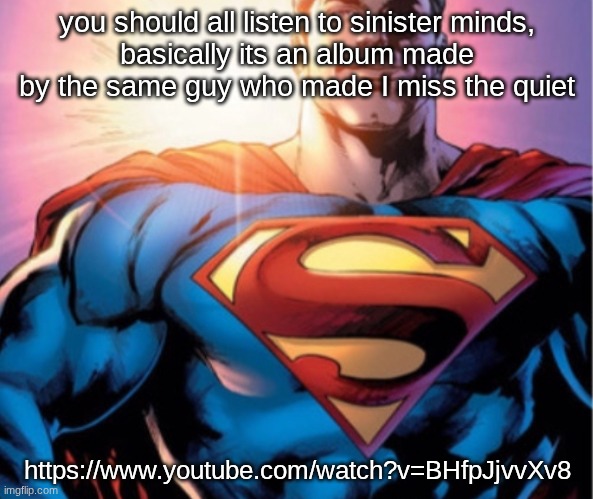 Superman | you should all listen to sinister minds,
basically its an album made by the same guy who made I miss the quiet; https://www.youtube.com/watch?v=BHfpJjvvXv8 | image tagged in superman | made w/ Imgflip meme maker