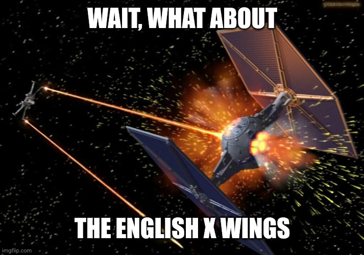 X wing vs tie fighter star wars | WAIT, WHAT ABOUT THE ENGLISH X WINGS | image tagged in x wing vs tie fighter star wars | made w/ Imgflip meme maker