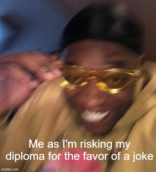 Risky Text | Me as I'm risking my diploma for the favor of a joke | image tagged in risky text | made w/ Imgflip meme maker