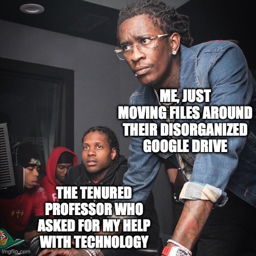 I'm Not IT, But I Can Move A File or Two | ME, JUST MOVING FILES AROUND THEIR DISORGANIZED GOOGLE DRIVE; THE TENURED PROFESSOR WHO ASKED FOR MY HELP WITH TECHNOLOGY | image tagged in young thug and lil durk troubleshooting,school,teaching,teachers,technology challenged grandparents | made w/ Imgflip meme maker