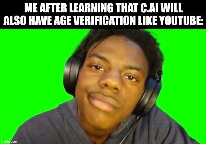 one single hacker on YouTube or c.ai and the whole site has a data breach | ME AFTER LEARNING THAT C.AI WILL ALSO HAVE AGE VERIFICATION LIKE YOUTUBE: | image tagged in ishowspeed are you serious right now bro | made w/ Imgflip meme maker