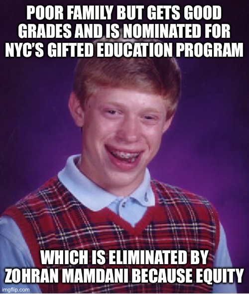 Bad Luck Brian Meme | POOR FAMILY BUT GETS GOOD GRADES AND IS NOMINATED FOR NYC’S GIFTED EDUCATION PROGRAM; WHICH IS ELIMINATED BY ZOHRAN MAMDANI BECAUSE EQUITY | image tagged in memes,bad luck brian | made w/ Imgflip meme maker