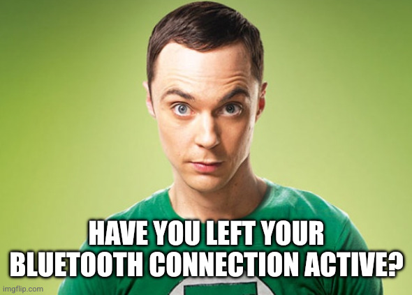 Sheldon Cooper | HAVE YOU LEFT YOUR BLUETOOTH CONNECTION ACTIVE? | image tagged in sheldon cooper | made w/ Imgflip meme maker
