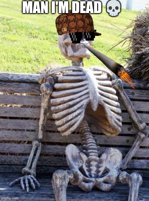 Waiting Skeleton | MAN I'M DEAD 💀 | image tagged in memes,waiting skeleton | made w/ Imgflip meme maker