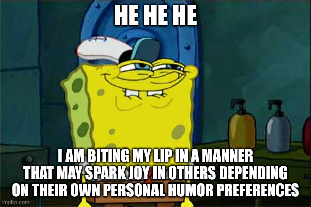 silly sponge | HE HE HE; I AM BITING MY LIP IN A MANNER THAT MAY SPARK JOY IN OTHERS DEPENDING ON THEIR OWN PERSONAL HUMOR PREFERENCES | image tagged in memes,don't you squidward | made w/ Imgflip meme maker