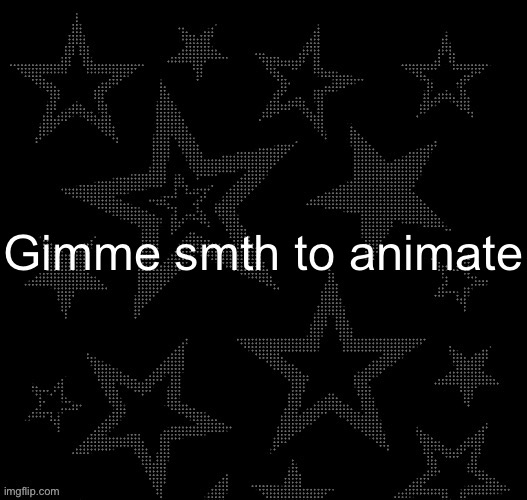 I’m bored | Gimme smth to animate | image tagged in justee night temp | made w/ Imgflip meme maker