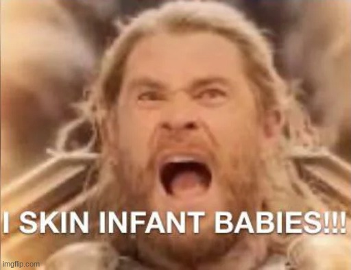 I SKIN INFANT BABIES!!! | image tagged in i skin infant babies | made w/ Imgflip meme maker