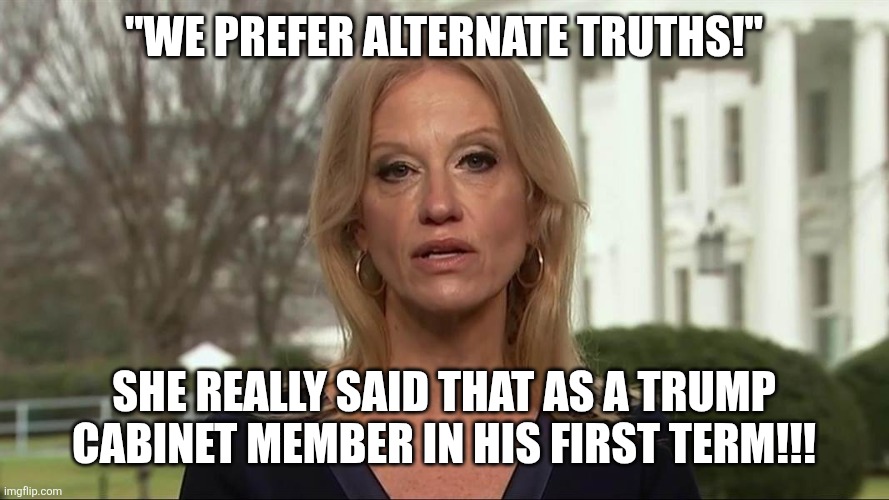 Kellyanne Conway alternative facts | "WE PREFER ALTERNATE TRUTHS!" SHE REALLY SAID THAT AS A TRUMP CABINET MEMBER IN HIS FIRST TERM!!! | image tagged in kellyanne conway alternative facts | made w/ Imgflip meme maker