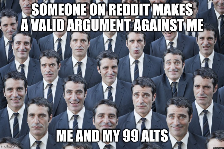 Clones | SOMEONE ON REDDIT MAKES A VALID ARGUMENT AGAINST ME; ME AND MY 99 ALTS | image tagged in clones | made w/ Imgflip meme maker