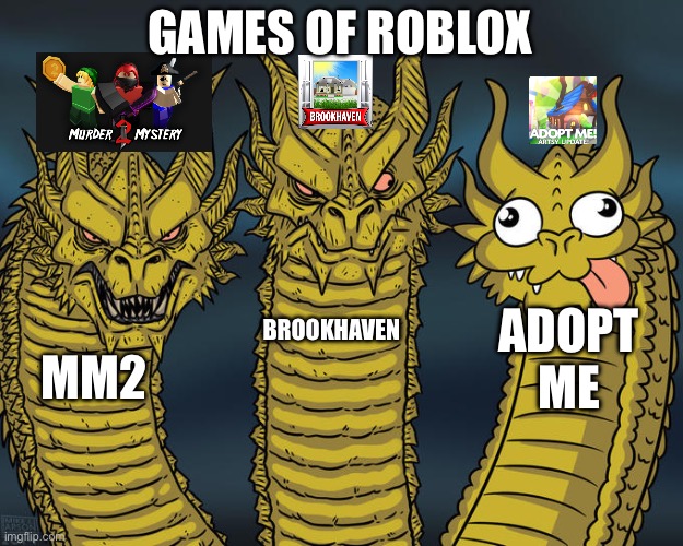 so true tho ngl | GAMES OF ROBLOX; ADOPT ME; BROOKHAVEN; MM2 | image tagged in three-headed dragon | made w/ Imgflip meme maker
