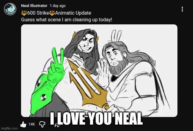 I LOVE YOU NEAL (like seriously... neal... thank you for 600 strike) | I LOVE YOU NEAL | image tagged in art | made w/ Imgflip meme maker