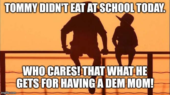 Cowboy father and son | TOMMY DIDN'T EAT AT SCHOOL TODAY. WHO CARES! THAT WHAT HE GETS FOR HAVING A DEM MOM! | image tagged in cowboy father and son | made w/ Imgflip meme maker
