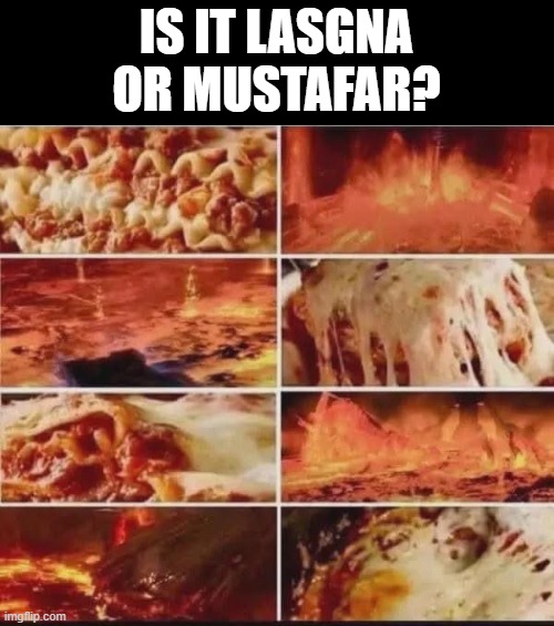 Lasagna or? | IS IT LASGNA OR MUSTAFAR? | image tagged in star wars | made w/ Imgflip meme maker
