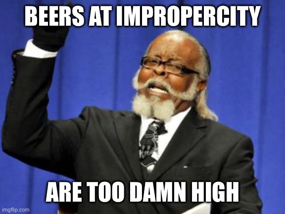 Too Damn High Meme | BEERS AT IMPROPERCITY; ARE TOO DAMN HIGH | image tagged in memes,too damn high | made w/ Imgflip meme maker