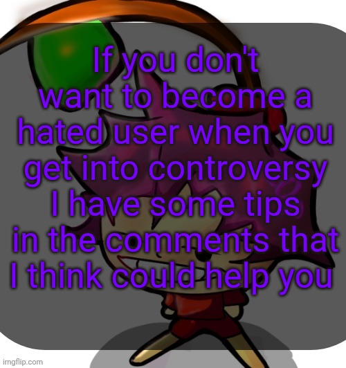 All of this is just my opinion by the way and it worked for me a year or so ago | If you don't want to become a hated user when you get into controversy I have some tips in the comments that I think could help you | image tagged in c0p template blah blah blah you know how this goes | made w/ Imgflip meme maker