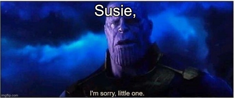 Thanos I'm sorry little one | Susie, | image tagged in thanos i'm sorry little one | made w/ Imgflip meme maker