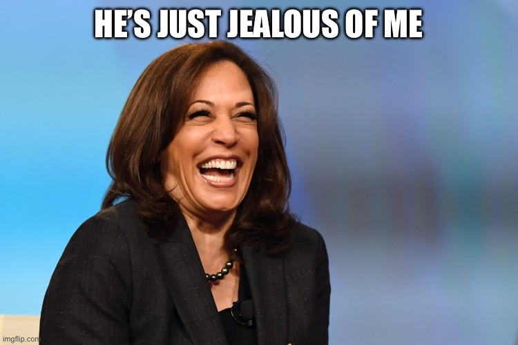 Kamala Harris laughing | HE’S JUST JEALOUS OF ME | image tagged in kamala harris laughing | made w/ Imgflip meme maker